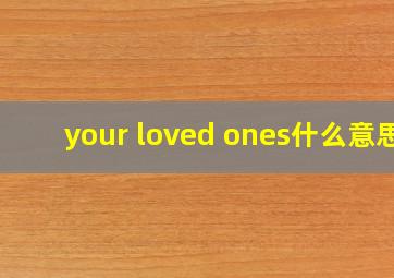 your loved ones什么意思